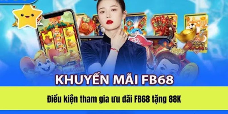 Điều kiện tham gia ưu đãi FB68 tặng 88K