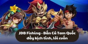 JDB Fishing - Bắn Cá Tam Quốc đầy kịch tính, lôi cuốn